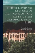 Cover-Bild zum Titel 'Journal Du Voyage De Michel De Montaigne En Italie, Par La Suisse Et L'allemagne, En 1580 Et 1581' von 'Michel De Montaigne, Alessandro D'Ancona'