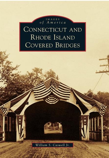 Connecticut and Rhode Island Covered Bridges - William S Caswell Jr