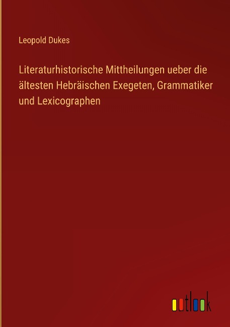 Literaturhistorische Mittheilungen ueber die ältesten Hebräischen Exegeten, Grammatiker und Lexicographen - Leopold Dukes