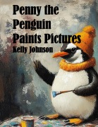 Penny the Penguin Paints Pictures - Kelly Johnson, Kelly Johnson