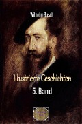 Illustrierte Geschichten, 5. Band - Wilhelm Busch