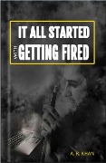 It All Started With Getting Fired - A. R. Khan