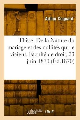 Thèse de doctorat. De la nature du mariage et des nullités qui le vicient - Arthur Coquard