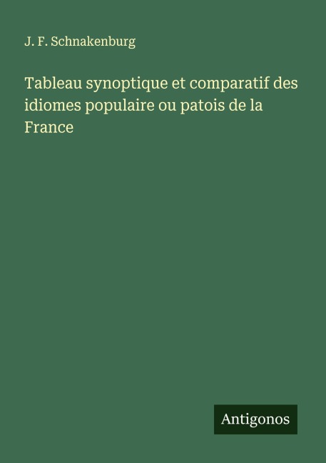 Tableau synoptique et comparatif des idiomes populaire ou patois de la France - J. F. Schnakenburg