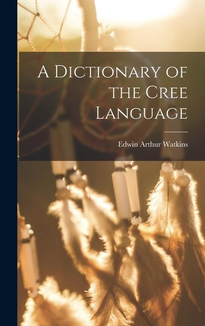 A Dictionary of the Cree Language - Edwin Arthur Watkins