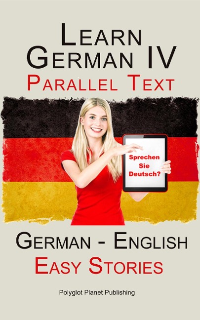 Learn German IV - Parallel Text | Easy Stories (English - German) - Polyglot Planet Publishing