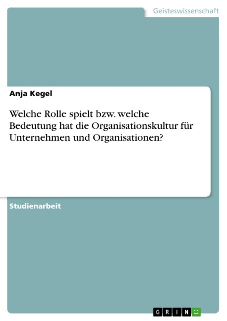Welche Rolle spielt bzw. welche Bedeutung hat die Organisationskultur für Unternehmen und Organisationen? - Anja Kegel