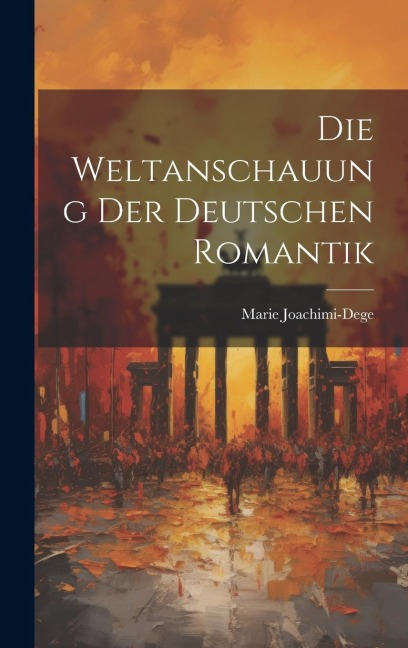 Die Weltanschauung der Deutschen Romantik - Marie Joachimi-Dege