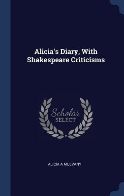 Alicia's Diary, With Shakespeare Criticisms - Alicia A. Mulvany