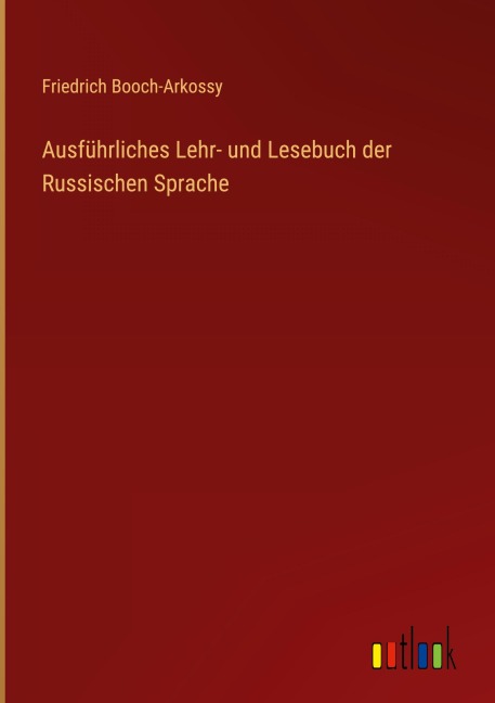 Ausführliches Lehr- und Lesebuch der Russischen Sprache - Friedrich Booch-Arkossy