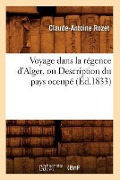 Voyage Dans La Régence d'Alger, Ou Description Du Pays Occupé (Éd.1833) - Claude-Antoine Rozet