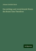 Das nichtige und vernichtende Wesen des Bosen: Eine Theodicee - Johann Gottlieb Huch