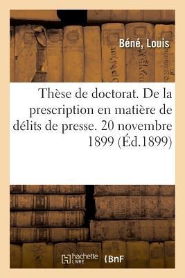 Thèse de Doctorat. de la Prescription En Matière de Délits de Presse. 20 Novembre 1899 - Bene-L