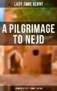 A Pilgrimage to Nejd: The Court of Arab Emir & Persian Campaign - Lady Anne Blunt
