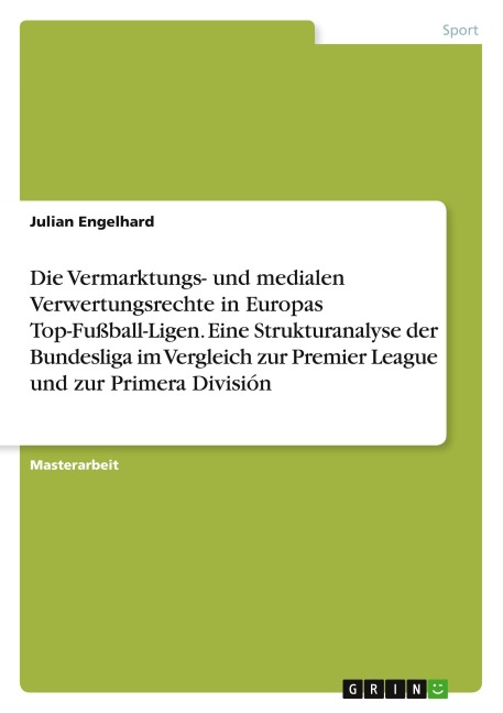 Die Vermarktungs- und medialen Verwertungsrechte in Europas Top-Fußball-Ligen. Eine Strukturanalyse der Bundesliga im Vergleich zur Premier League und zur Primera División - Julian Engelhard