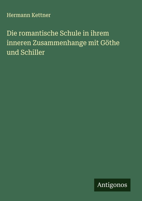 Die romantische Schule in ihrem inneren Zusammenhange mit Göthe und Schiller - Hermann Kettner