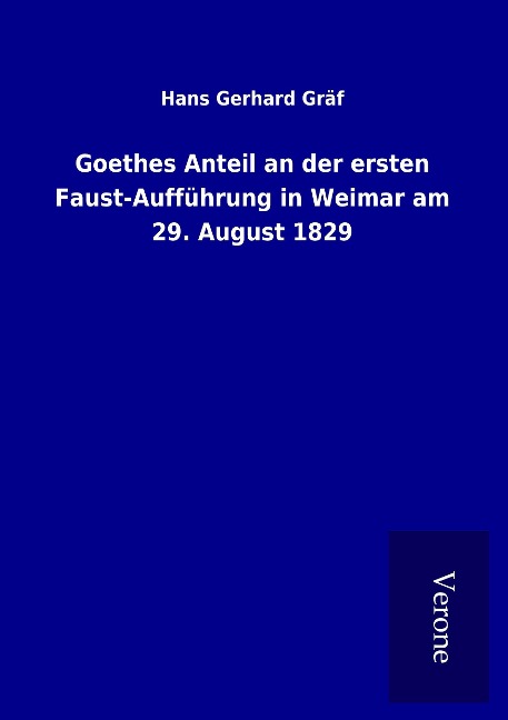 Goethes Anteil an der ersten Faust-Aufführung in Weimar am 29. August 1829 - Hans Gerhard Gräf