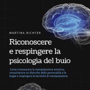 Cover-Bild zum Titel 'Riconoscere e respingere la psicologia del buio: Come riconoscere la manipolazione emotiva, smascherare un disturbo della personalità e le bugie e respingere le tecniche di manipolazione.' von 'Martina Richter'