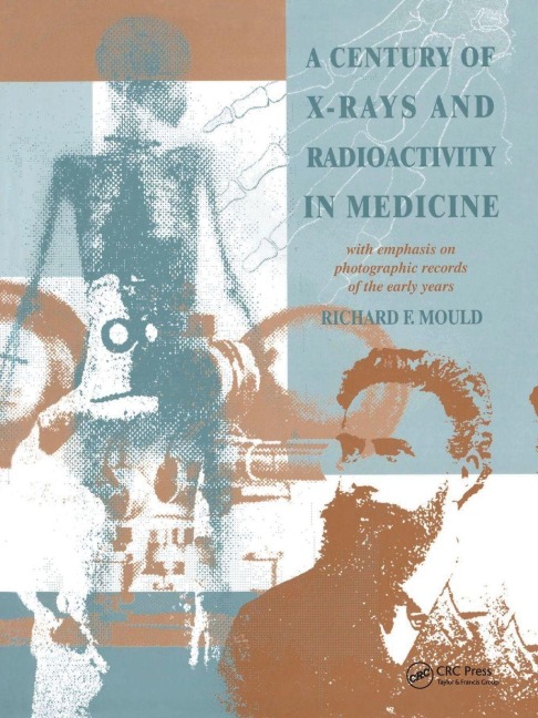 A Century of X-Rays and Radioactivity in Medicine - R. F Mould