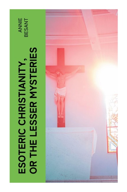 Esoteric Christianity, or The Lesser Mysteries - Annie Besant
