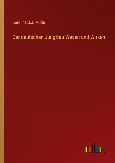 Der deutschen Jungfrau Wesen und Wirken - Karoline S. J. Milde
