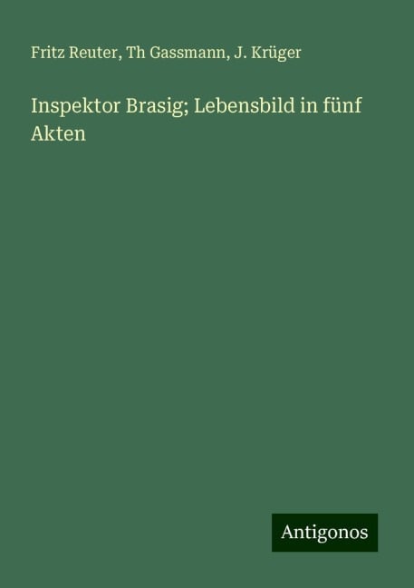 Inspektor Brasig; Lebensbild in fünf Akten - Fritz Reuter, Th Gassmann, J. Krüger