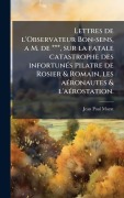 Cover-Bild zum Titel 'Lettres de l'Observateur Bon-sens, a M. de ***, sur la fatale catastrophe des infortunÃ(c)s Pilatre de Rosier & Romain, les aÃ(c)ronautes & l'aÃ(c)rostation.' von 'Jean Paul Marat'