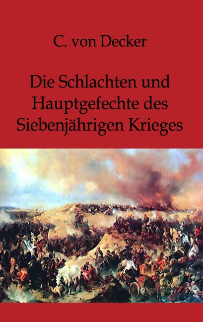 Die Schlachten und Hauptgefechte des Siebenjährigen Krieges - C. Von Decker
