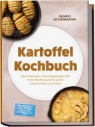 Cover-Bild zum Titel 'Kartoffel Kochbuch: Die leckersten und alltagstauglichen Kartoffel Rezepte für jeden Geschmack und Anlass - inkl. Eiergerichte, Brote & Gebäck, Gefüllte Fladen, Teigtaschen, Frittiertes & Chips, Süßes' von 'Ingrid Ackermann'