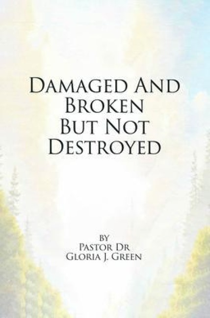 Damaged and Broken But Not Destroyed - Pastor Gloria J. Green