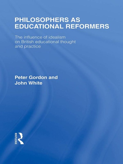 Philosophers as Educational Reformers (International Library of the Philosophy of Education Volume 10) - Peter Gordon, John White