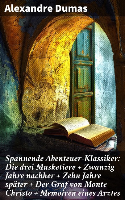 Spannende Abenteuer-Klassiker: Die drei Musketiere + Zwanzig Jahre nachher + Zehn Jahre später + Der Graf von Monte Christo + Memoiren eines Arztes - Alexandre Dumas