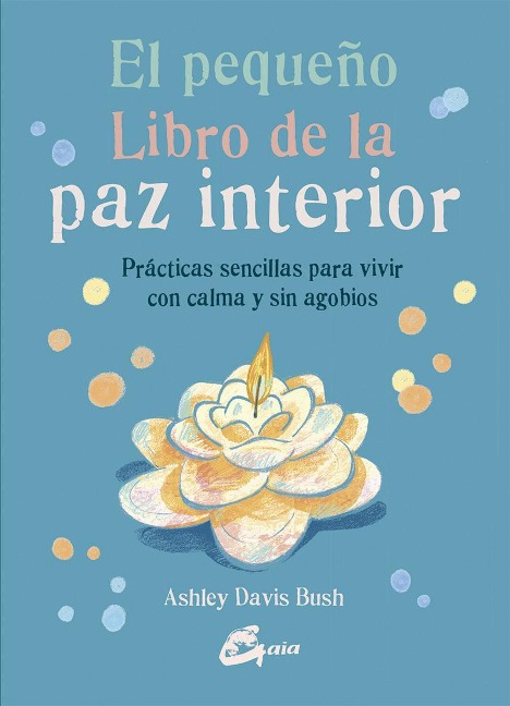 El pequeño libro de la paz interior : prácticas sencillas para vivir con calma y sin agobios - Ashley Davis Bush
