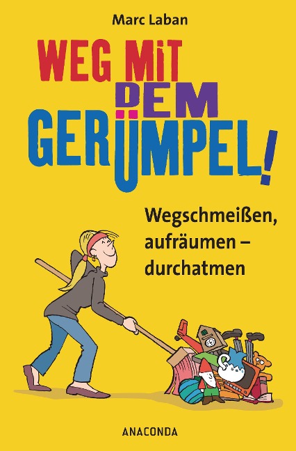Weg mit dem Gerümpel! Wegschmeißen, aufräumen - durchatmen - Marc Laban