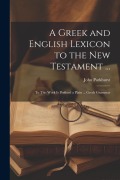 Cover-Bild zum Titel 'A Greek and English Lexicon to the New Testament ...: To This Work Is Prefixed a Plain ... Greek Grammar' von 'John Parkhurst'