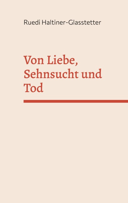 Von Liebe, Sehnsucht und Tod - Ruedi Haltiner-Glasstetter