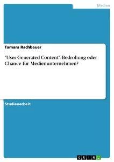 "User Generated Content". Bedrohung oder Chance für Medienunternehmen? - Tamara Rachbauer