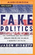 Fake Politics: How Corporate and Government Groups Create and Maintain a Monopoly on Truth - Jason Bisnoff