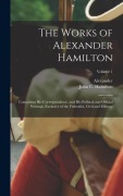 Cover-Bild zum Titel 'The Works of Alexander Hamilton; Containing His Correspondence, and His Political and Official Writings, Exclusive of the Federalist, Civil and Military; Volume 1' von 'Alexander Hamilton'