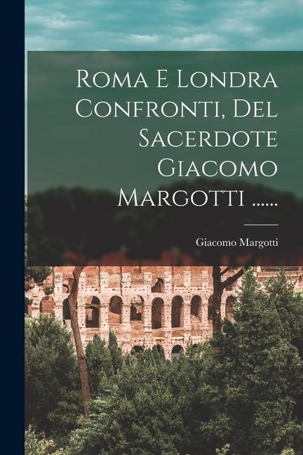 Roma E Londra Confronti, Del Sacerdote Giacomo Margotti ...... - Giacomo Margotti