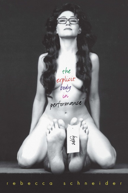 The Explicit Body in Performance - Rebecca Schneider