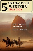 Cover-Bild zum Titel '5 Dramatische Western März 2023' von 'Alfred Bekker, Pete Hackett, B. M. Bower'