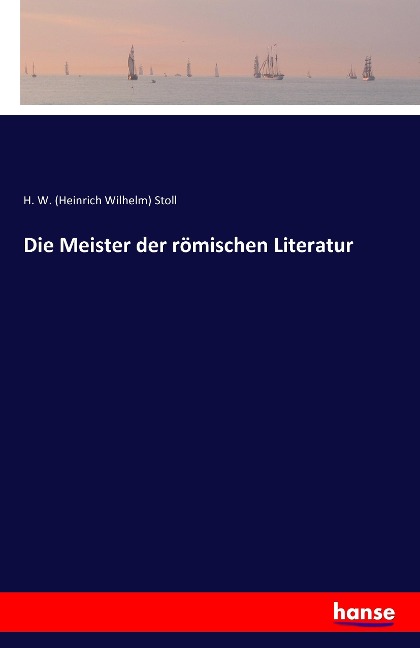 Die Meister der römischen Literatur - H. W. (Heinrich Wilhelm) Stoll