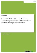 Cover-Bild zum Titel 'Schießt Geld Tore? Eine Analyse der Auswirkungen des Spieler-Marktwerts auf die Anzahl der geschossenen Tore' von 'Anonymous'