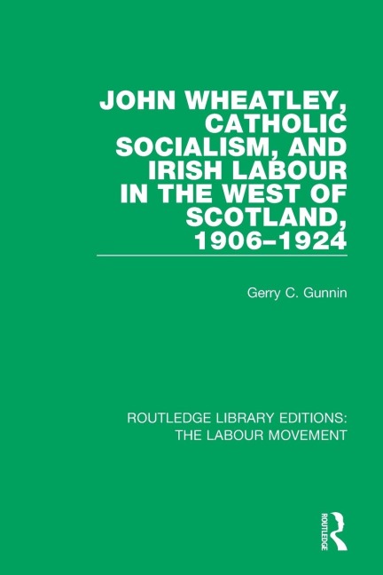 John Wheatley, Catholic Socialism, and Irish Labour in the West of Scotland, 1906-1924 - Gerry C. Gunnin