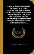 Introduction to the study of the Gospel of St. John, together with an interlinear literal translation of the Greek text of Stephens, 1550, with the Authorized version conveniently presented in the margins for ready reference and with the various... - 