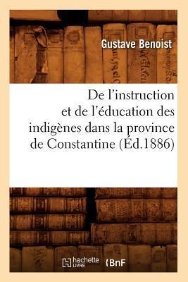 de l'Instruction Et de l'Éducation Des Indigènes Dans La Province de Constantine (Éd.1886) - Gustave Benoist