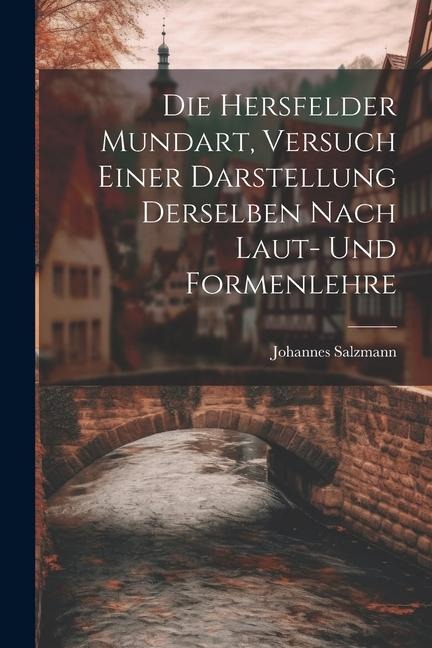 Die Hersfelder Mundart, Versuch Einer Darstellung Derselben Nach Laut- und Formenlehre - Johannes Salzmann