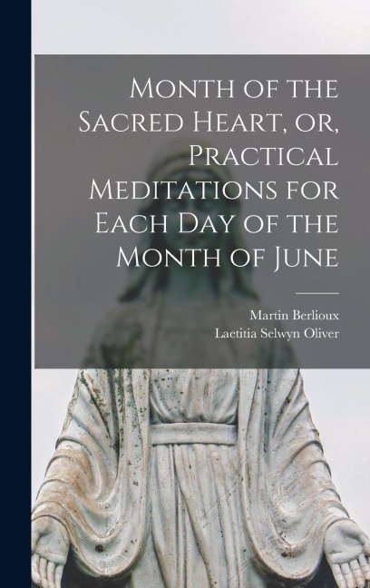 Month of the Sacred Heart, or, Practical Meditations for Each Day of the Month of June - Martin Berlioux, Laetitia Selwyn Oliver