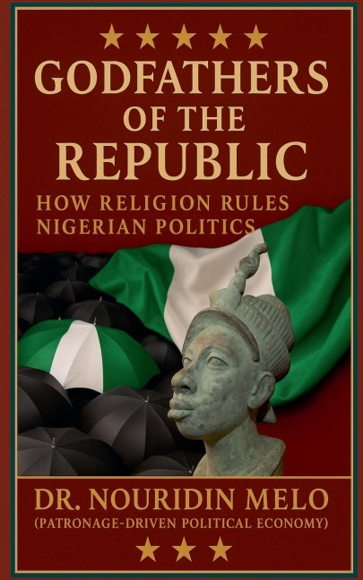 Godfathers of the Republic How Religion Rules Nigerian Politics - Nouridin Melo